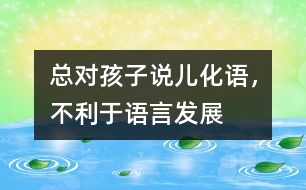 總對(duì)孩子說“兒化語”，不利于語言發(fā)展