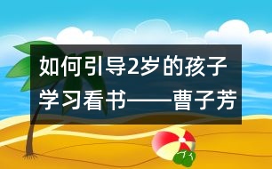 如何引導(dǎo)2歲的孩子學(xué)習(xí)看書(shū)――曹子芳回答