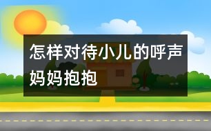 怎樣對(duì)待小兒的呼聲“媽媽抱抱”