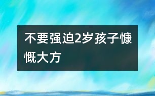 不要強(qiáng)迫2歲孩子慷慨大方