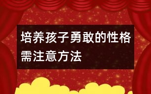 培養(yǎng)孩子勇敢的性格需注意方法