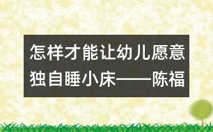 怎樣才能讓幼兒愿意獨(dú)自睡小床――陳福國(guó)回答