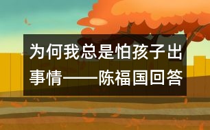 為何我總是怕孩子出事情――陳福國回答