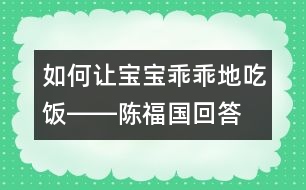 如何讓寶寶乖乖地吃飯――陳福國回答