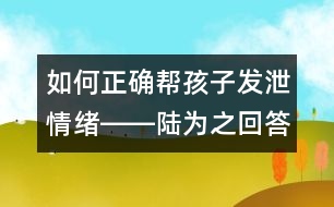 如何正確幫孩子發(fā)泄情緒――陸為之回答