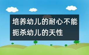 培養(yǎng)幼兒的耐心不能扼殺幼兒的天性