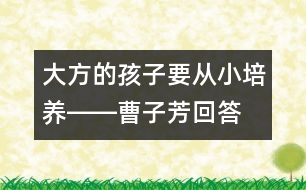 大方的孩子要從小培養(yǎng)――曹子芳回答