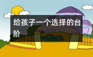 給孩子一個(gè)選擇的臺(tái)階