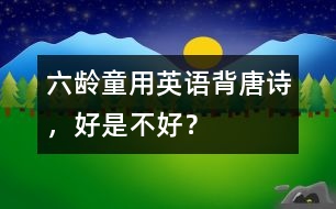 六齡童用英語背唐詩，好是不好？