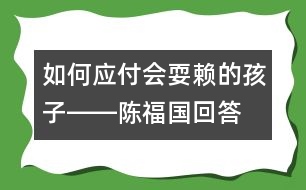 如何應(yīng)付會耍賴的孩子――陳福國回答