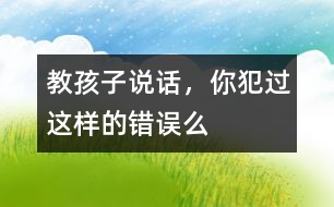 教孩子說話，你犯過這樣的錯誤么