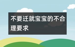 不要遷就寶寶的不合理要求