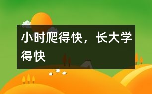 小時(shí)爬得快，長(zhǎng)大學(xué)得快