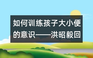 如何訓練孩子大小便的意識――洪昭毅回答