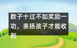 數(shù)子十過(guò)不如獎(jiǎng)勵(lì)一功，表?yè)P(yáng)孩子才能收到效果