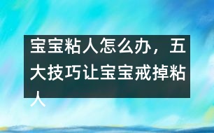 寶寶粘人怎么辦，五大技巧讓寶寶戒掉粘人習(xí)慣