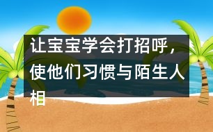 讓寶寶學(xué)會(huì)打招呼，使他們習(xí)慣與陌生人相處