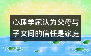 心理學(xué)家認(rèn)為：父母與子女間的信任是家庭教育的基石