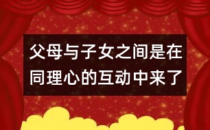 父母與子女之間是在同理心的互動(dòng)中來了解對方的