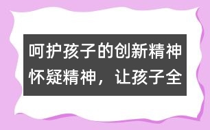 呵護孩子的創(chuàng)新精神、懷疑精神，讓孩子全面發(fā)展