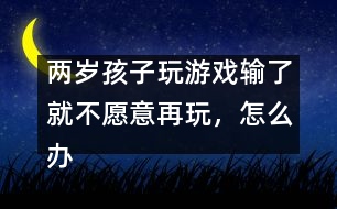 兩歲孩子玩游戲輸了就不愿意再玩，怎么辦――蔣碧艷回