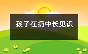 孩子在“扔”中長(zhǎng)見(jiàn)識(shí)