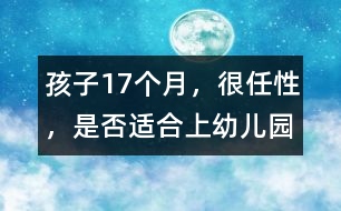 孩子17個(gè)月，很任性，是否適合上幼兒園