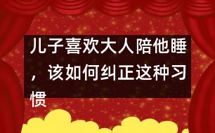 兒子喜歡大人陪他睡，該如何糾正這種習慣