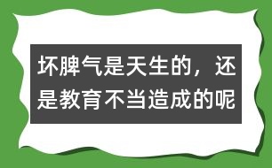 壞脾氣是天生的，還是教育不當(dāng)造成的呢