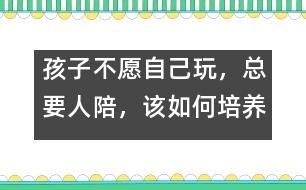 孩子不愿自己玩，總要人陪，該如何培養(yǎng)――陸為之回答