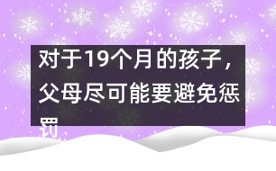 對于19個月的孩子，父母盡可能要避免懲罰――陸為之回