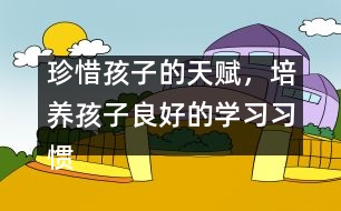 珍惜孩子的天賦，培養(yǎng)孩子良好的學(xué)習(xí)習(xí)慣――陳福國回