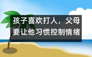 孩子喜歡打人，父母要讓他習(xí)慣控制情緒――陸為之回答