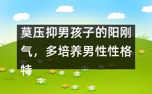 莫壓抑男孩子的陽剛氣，多培養(yǎng)男性性格特點