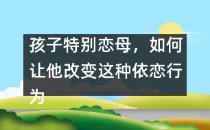 孩子特別戀母，如何讓他改變這種依戀行為