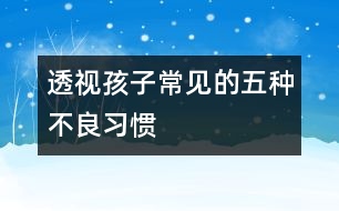 透視孩子常見(jiàn)的五種不良習(xí)慣