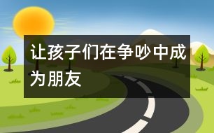 讓孩子們在爭吵中成為朋友