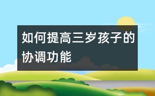 如何提高三歲孩子的協(xié)調(diào)功能