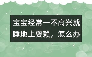 寶寶經常一不高興就睡地上耍賴，怎么辦