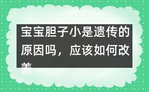 寶寶膽子小是遺傳的原因嗎，應(yīng)該如何改善