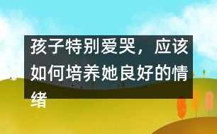 孩子特別愛哭，應(yīng)該如何培養(yǎng)她良好的情緒