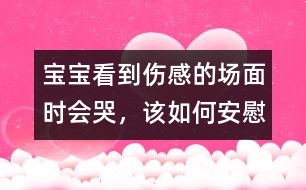 寶寶看到傷感的場(chǎng)面時(shí)會(huì)哭，該如何安慰