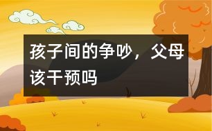 孩子間的爭吵，父母該干預(yù)嗎