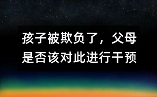 孩子被欺負(fù)了，父母是否該對此進(jìn)行干預(yù)