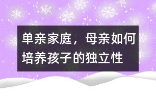 單親家庭，母親如何培養(yǎng)孩子的獨立性