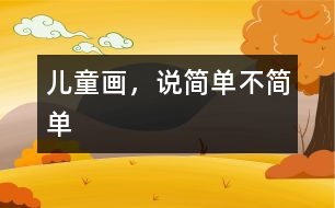 兒童畫，說簡(jiǎn)單不簡(jiǎn)單