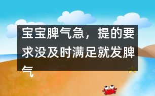 寶寶脾氣急，提的要求沒及時滿足就發(fā)脾氣