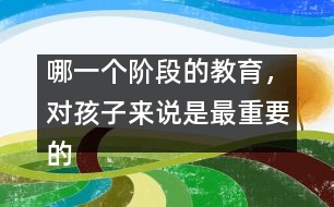 哪一個(gè)階段的教育，對(duì)孩子來說是最重要的