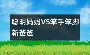 聰明媽媽VS笨手笨腳新爸爸