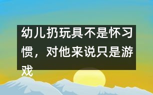 幼兒扔玩具不是懷習慣，對他來說只是游戲